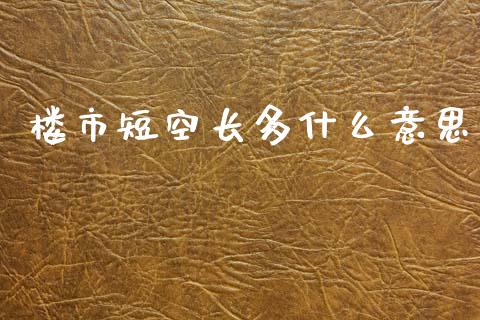楼市短空长多什么意思_https://wap.letulww.com_外汇交易_第1张