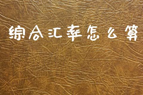 综合汇率怎么算_https://wap.letulww.com_投资管理_第1张