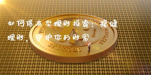 如何保本型理财投资：稳健理财，守护你的财富_https://wap.letulww.com_投资策略_第1张