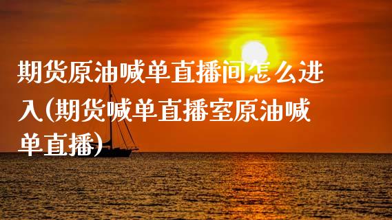 期货原油喊单直播间怎么进入(期货喊单直播室原油喊单直播)_https://wap.letulww.com_融资租赁_第1张