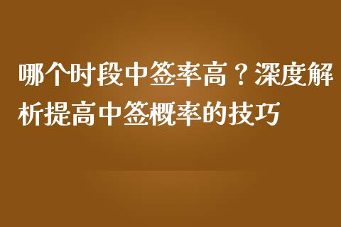 哪个时段中签率高？深度解析提高中签概率的技巧_https://wap.letulww.com_投资管理_第1张