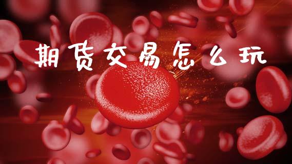 期货交易怎么玩_https://wap.letulww.com_融资租赁_第1张