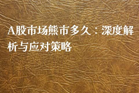 A股市场熊市多久：深度解析与应对策略_https://wap.letulww.com_融资租赁_第1张