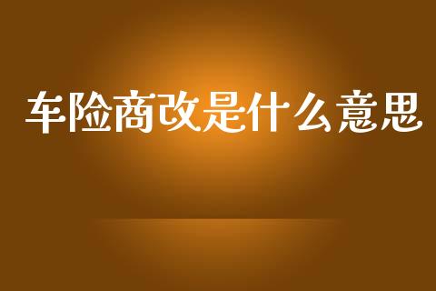 车险商改是什么意思_https://wap.letulww.com_外汇交易_第1张