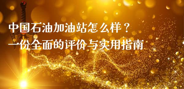 中国石油加油站怎么样？ 一份全面的评价与实用指南_https://wap.letulww.com_投资管理_第1张