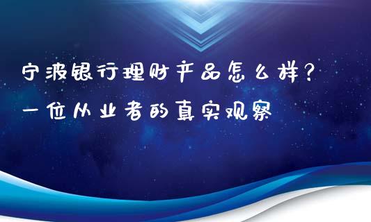 宁波银行理财产品怎么样？一位从业者的真实观察_https://wap.letulww.com_外汇交易_第1张
