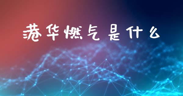 港华燃气是什么_https://wap.letulww.com_融资租赁_第1张
