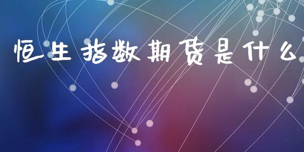 恒生指数期货是什么_https://wap.letulww.com_融资租赁_第1张