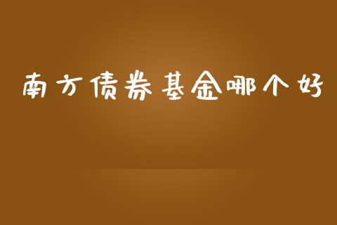南方债券基金哪个好_https://wap.letulww.com_投资策略_第1张