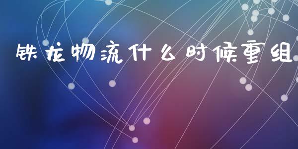 铁龙物流什么时候重组_https://wap.letulww.com_投资管理_第1张