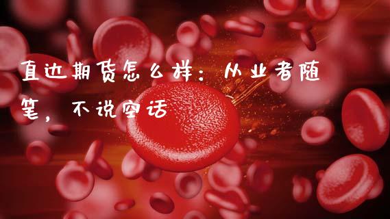 直达期货怎么样：从业者随笔，不说空话_https://wap.letulww.com_外汇交易_第1张