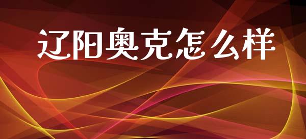 辽阳奥克怎么样_https://wap.letulww.com_投资策略_第1张