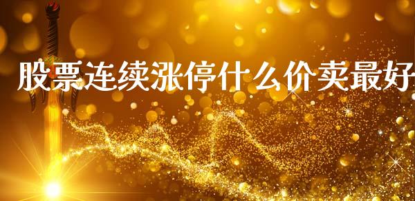 股票连续涨停什么价卖最好_https://wap.letulww.com_外汇交易_第1张