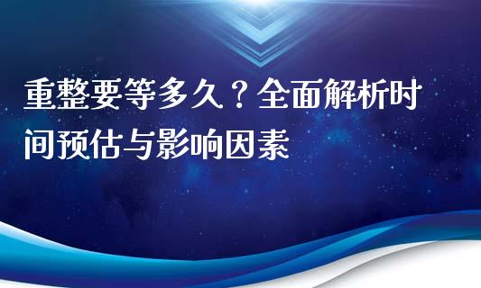 重整要等多久？全面解析时间预估与影响因素_https://wap.letulww.com_投资管理_第1张