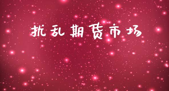 扰乱期货市场_https://wap.letulww.com_投资管理_第1张