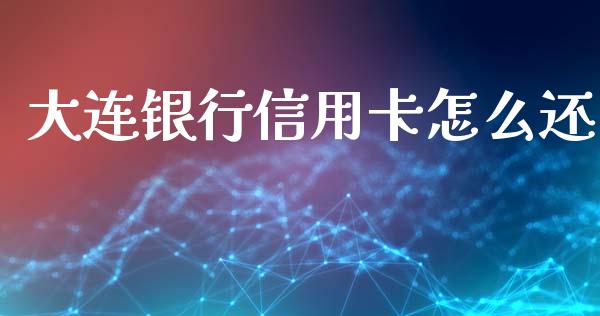 大连银行信用卡怎么还_https://wap.letulww.com_投资策略_第1张