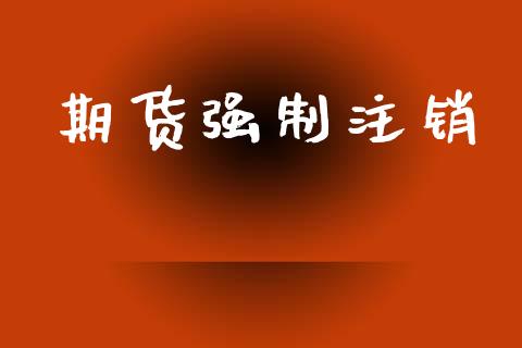 期货强制注销_https://wap.letulww.com_外汇交易_第1张