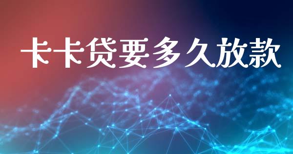 卡卡贷要多久放款_https://wap.letulww.com_投资管理_第1张
