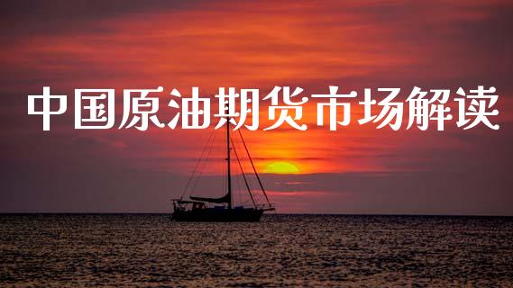 中国原油期货市场解读_https://wap.letulww.com_投资管理_第1张