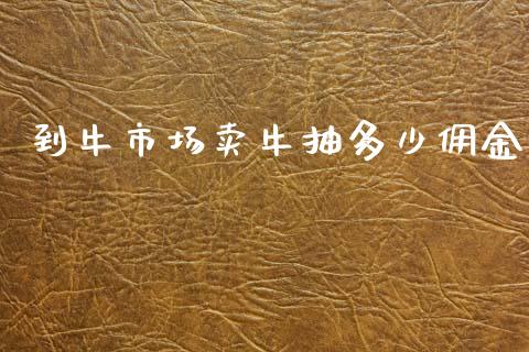 到牛市场卖牛抽多少佣金_https://wap.letulww.com_融资租赁_第1张