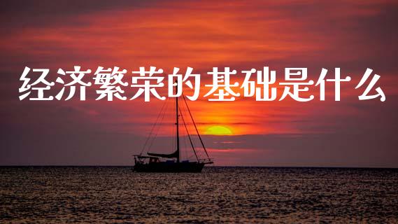 经济繁荣的基础是什么_https://wap.letulww.com_外汇交易_第1张