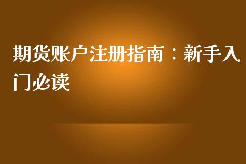 期货账户注册指南：新手入门必读_https://wap.letulww.com_外汇交易_第1张