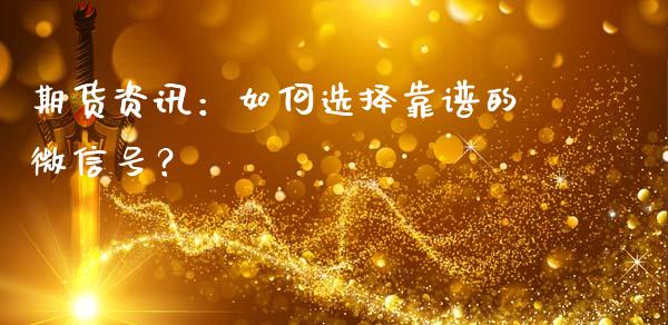 期货资讯：如何选择靠谱的微信号？_https://wap.letulww.com_外汇交易_第1张