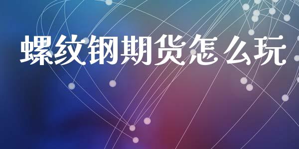 螺纹钢期货怎么玩_https://wap.letulww.com_融资租赁_第1张