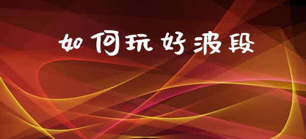 如何玩好波段_https://wap.letulww.com_投资策略_第1张