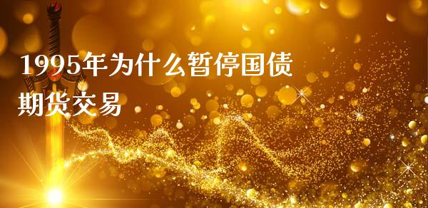 1995年为什么暂停国债期货交易_https://wap.letulww.com_投资策略_第1张