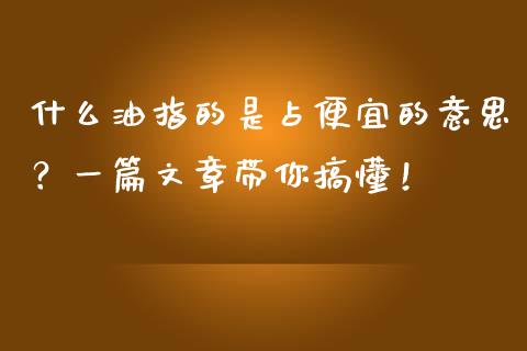 什么油指的是占便宜的意思？一篇文章带你搞懂！_https://wap.letulww.com_投资策略_第1张