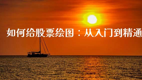 如何给股票绘图：从入门到精通_https://wap.letulww.com_融资租赁_第1张