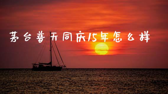 茅台普天同庆15年怎么样_https://wap.letulww.com_投资策略_第1张