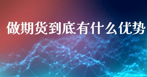 做期货到底有什么优势_https://wap.letulww.com_融资租赁_第1张