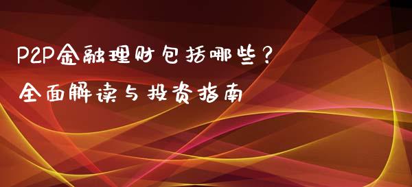 P2P金融理财包括哪些？全面解读与投资指南_https://wap.letulww.com_融资租赁_第1张