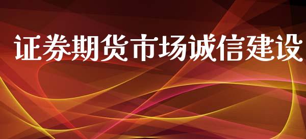 证券期货市场诚信建设_https://wap.letulww.com_投资管理_第1张