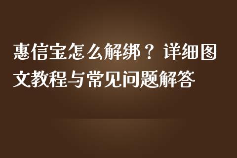 惠信宝怎么解绑？ 详细图文教程与常见问题解答_https://wap.letulww.com_投资管理_第1张