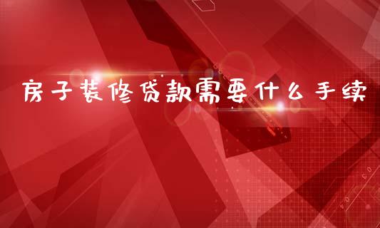 房子装修贷款需要什么手续_https://wap.letulww.com_外汇交易_第1张