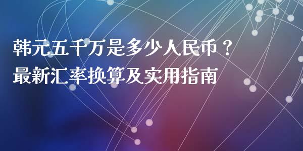 韩元五千万是多少人民币？最新汇率换算及实用指南_https://wap.letulww.com_外汇交易_第1张