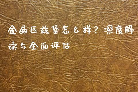 金晶匹兹堡怎么样？深度解读与全面评估_https://wap.letulww.com_融资租赁_第1张