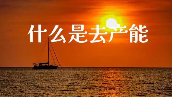 什么是去产能_https://wap.letulww.com_投资管理_第1张