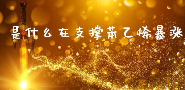 是什么在支撑苯乙烯暴涨_https://wap.letulww.com_融资租赁_第1张