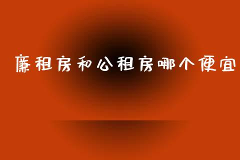 廉租房和公租房哪个便宜_https://wap.letulww.com_融资租赁_第1张