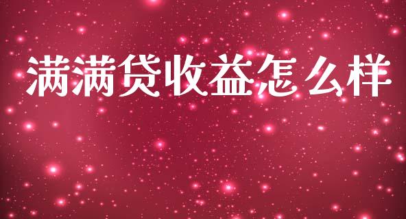 满满贷收益怎么样_https://wap.letulww.com_投资管理_第1张