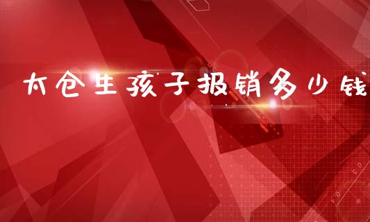 太仓生孩子报销多少钱_https://wap.letulww.com_外汇交易_第1张