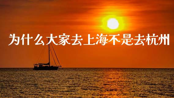 为什么大家去上海不是去杭州_https://wap.letulww.com_投资策略_第1张