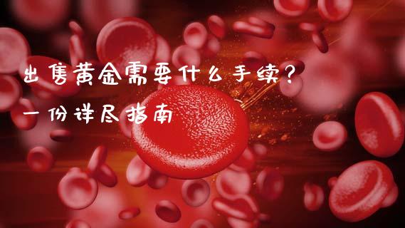 出售黄金需要什么手续? 一份详尽指南_融资租赁_第1张_外汇交易_投资策略_融资租赁_投资管理 出售黄金需要什么手续? 一份详尽指南_https://wap.letulww.com_融资租赁_第1张