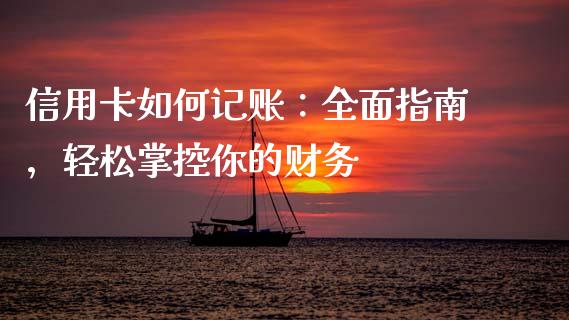信用卡如何记账：全面指南，轻松掌控你的财务_https://wap.letulww.com_投资策略_第1张