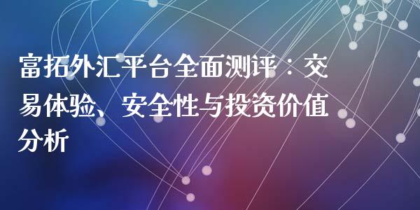 富拓外汇平台全面测评：交易体验、安全性与投资价值分析_https://wap.letulww.com_投资策略_第1张