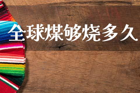 全球煤够烧多久_https://wap.letulww.com_投资策略_第1张